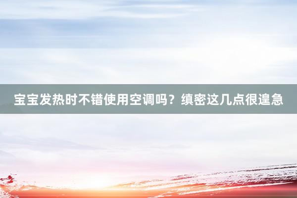 宝宝发热时不错使用空调吗？缜密这几点很遑急