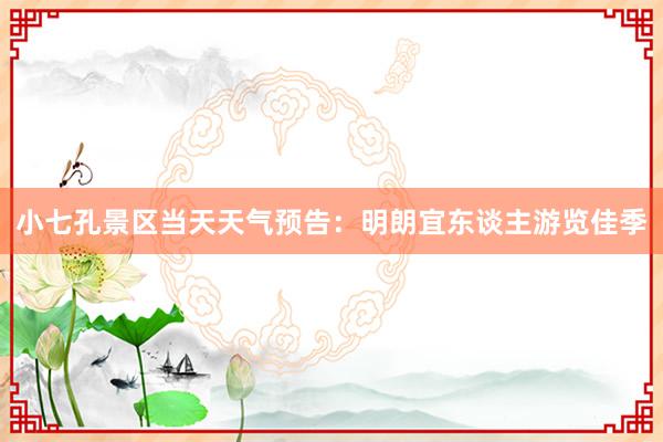 小七孔景区当天天气预告：明朗宜东谈主游览佳季