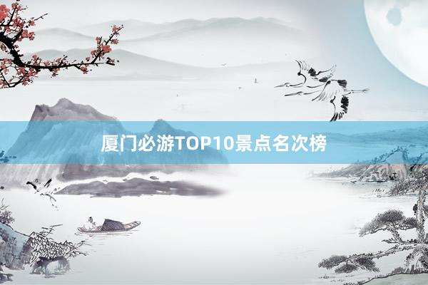 厦门必游TOP10景点名次榜